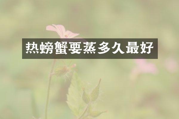 热螃蟹要蒸多久最好