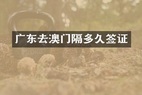 广东去澳门隔多久签证