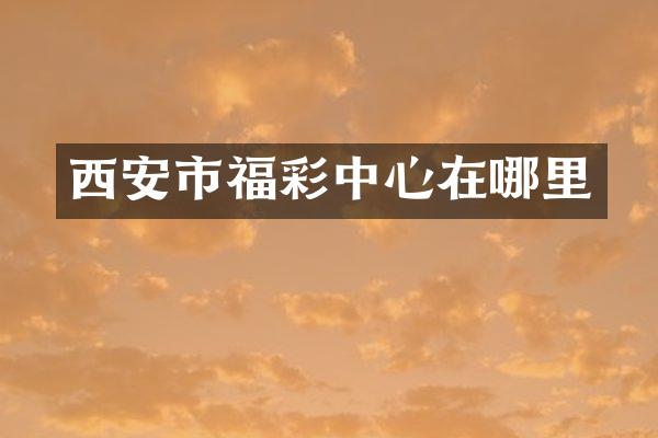 西安市福彩中心在哪里