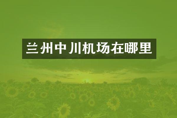 兰州中川机场在哪里