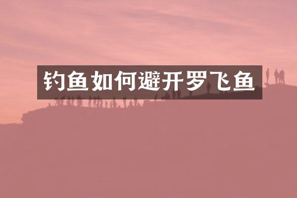 钓鱼如何避开罗飞鱼