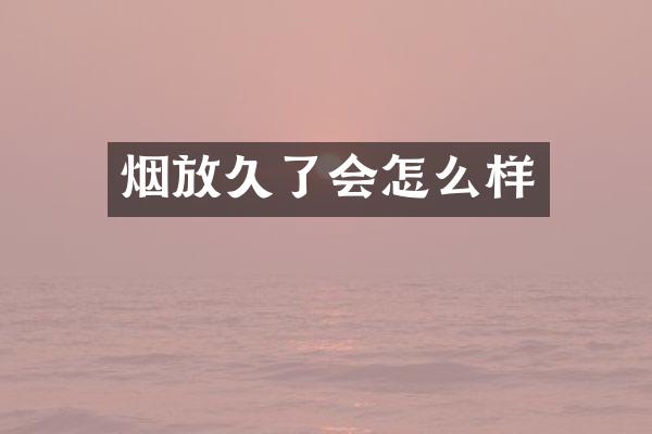 烟放久了会怎么样