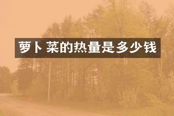 萝卜菜的热量是多少钱