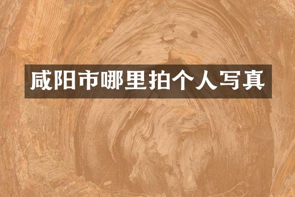 咸阳市哪里拍个人写真