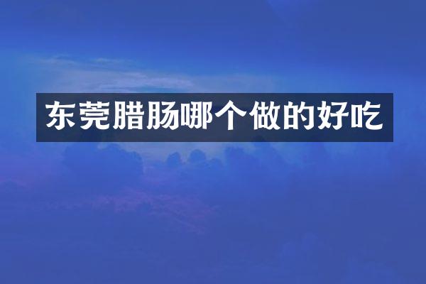 东莞腊肠哪个做的好吃