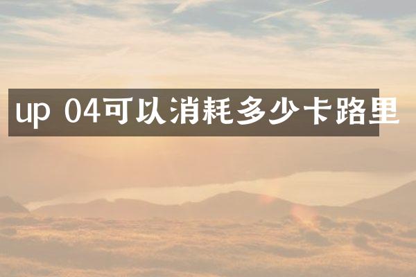 up 04可以消耗多少卡路里