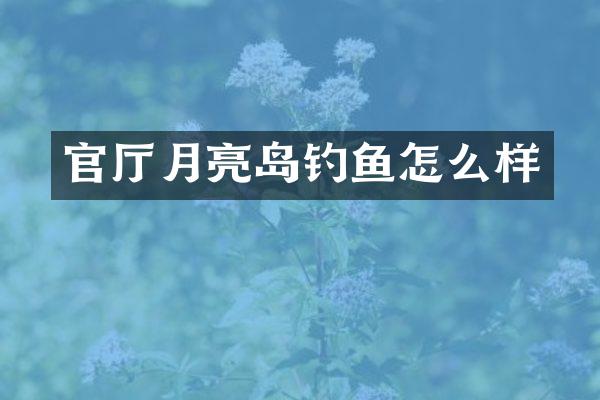 官厅月亮岛钓鱼怎么样