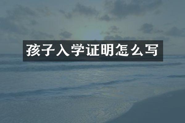 孩子入学证明怎么写
