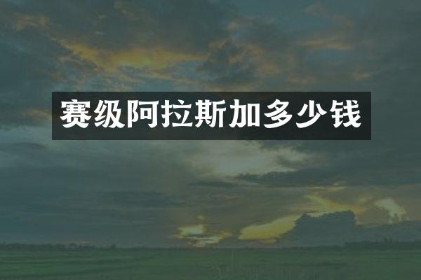 赛级阿拉斯加多少钱