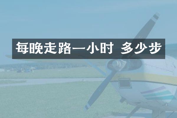 每晚走路一小时 多少步