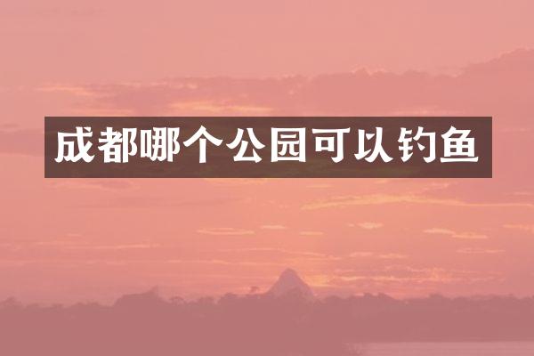 成都哪个公园可以钓鱼