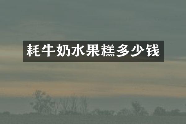 耗牛奶水果糕多少钱