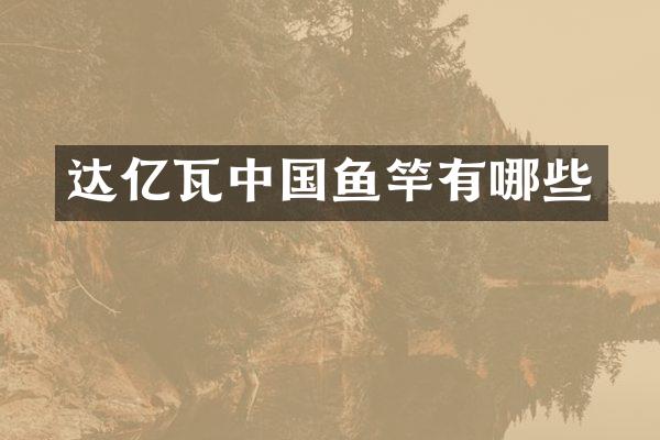 达亿瓦中国鱼竿有哪些