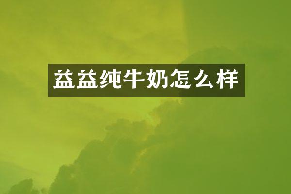 益益纯牛奶怎么样