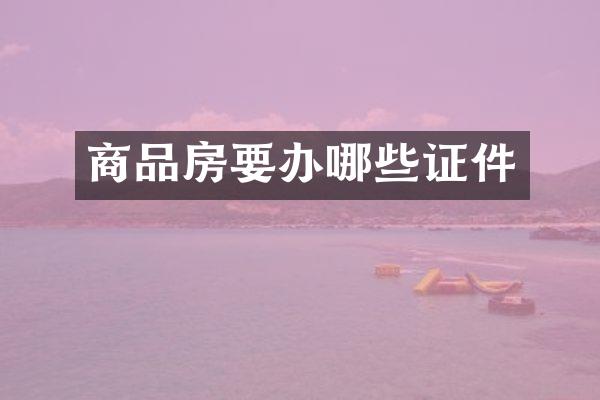 商品房要办哪些证件