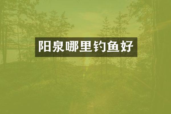 阳泉哪里钓鱼好