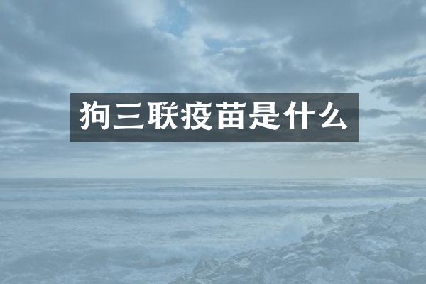 狗三联疫苗是什么
