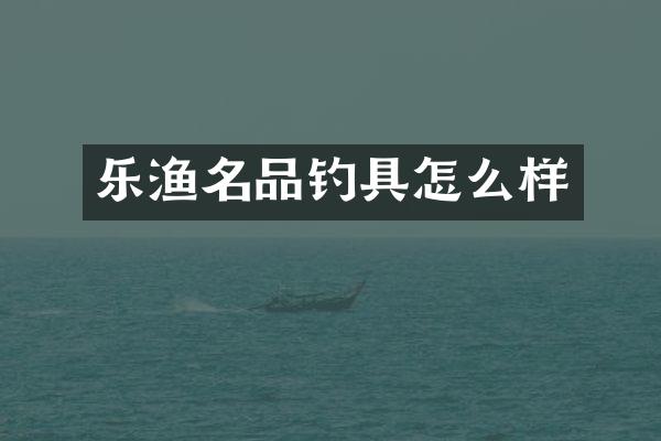 乐渔名品钓具怎么样