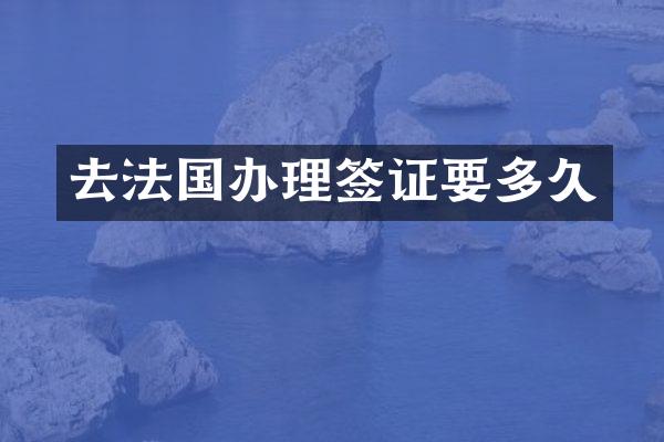 去法国办理签证要多久