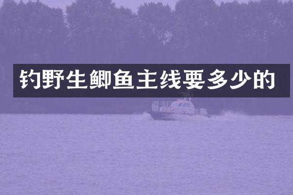 钓野生鲫鱼主线要多少的