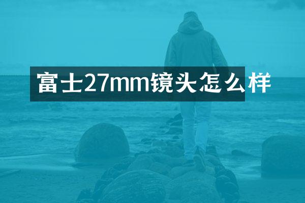 富士27mm镜头怎么样