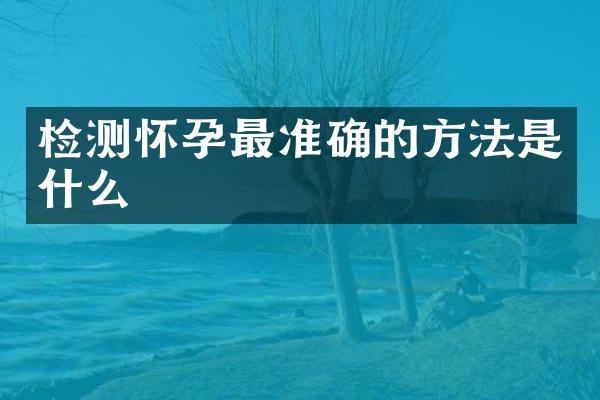 检测怀孕最准确的方法是什么