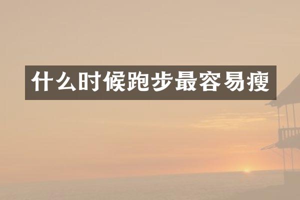 什么时候跑步最容易瘦