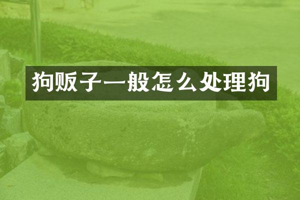 狗贩子一般怎么处理狗