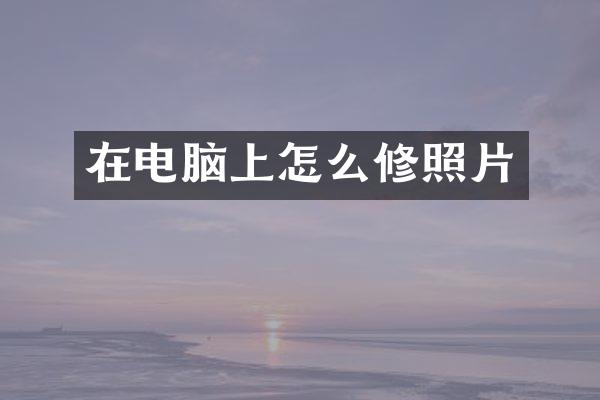 在电脑上怎么修照片