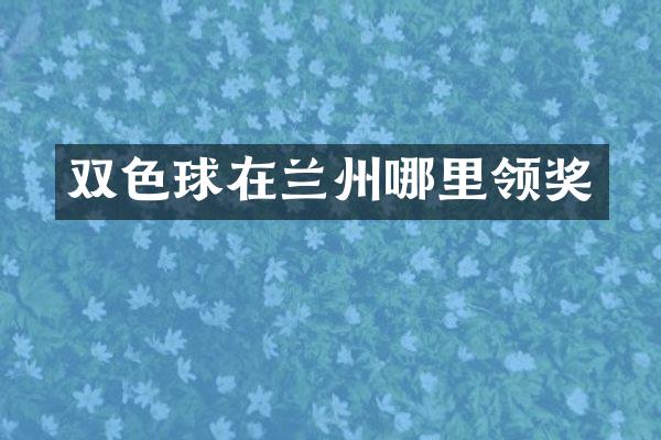 双色球在兰州哪里领奖