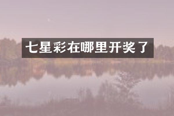 七星彩在哪里开奖了