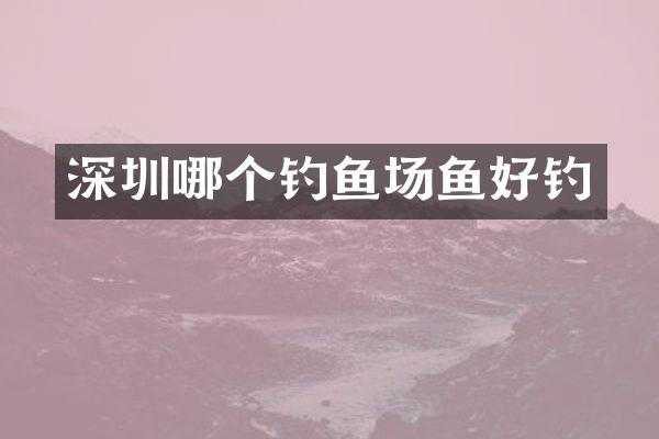 深圳哪个钓鱼场鱼好钓