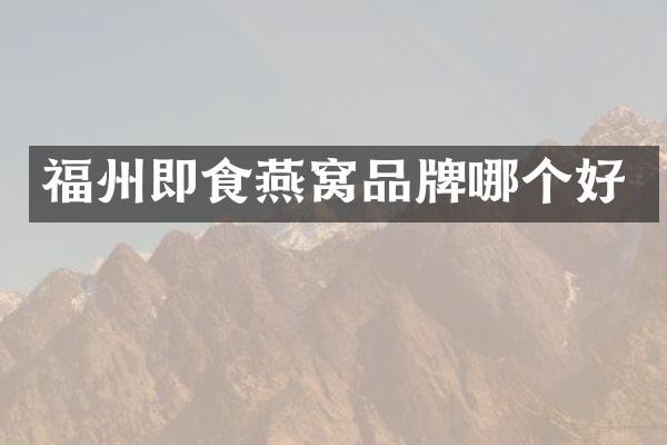 福州即食燕窝品牌哪个好