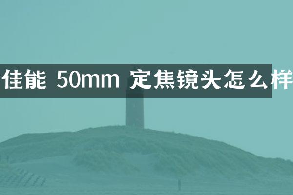 佳能 50mm 定焦镜头怎么样