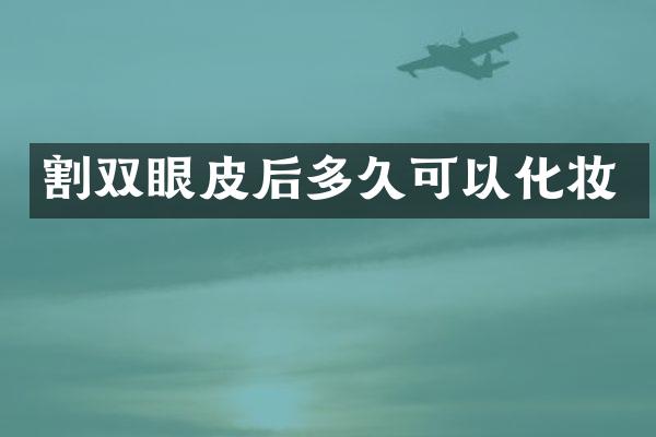 割双眼皮后多久可以化妆