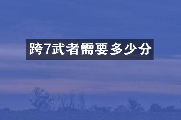 跨7武者需要多少分