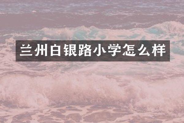 兰州白银路小学怎么样