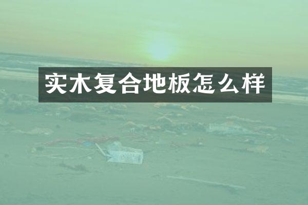 实木复合地板怎么样