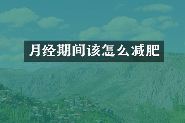 月经期间该怎么减肥