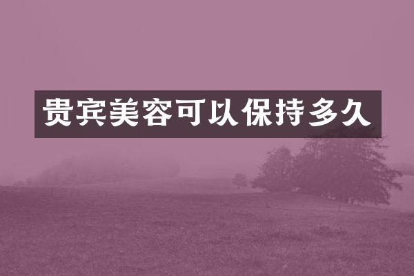 贵宾美容可以保持多久
