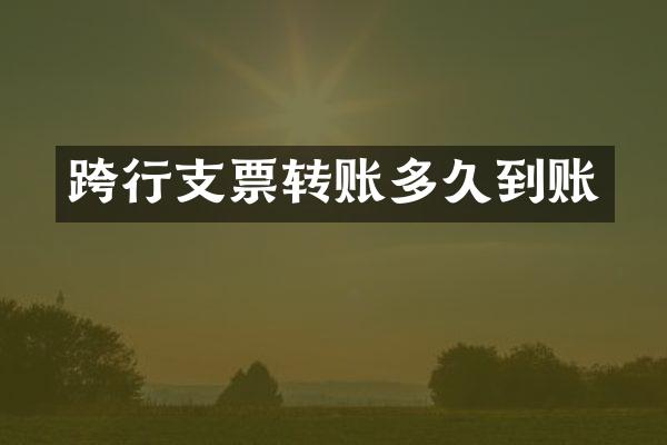 跨行支票转账多久到账