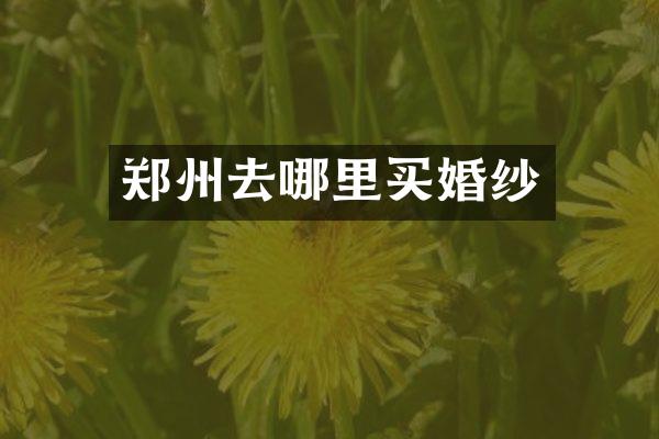 郑州去哪里买婚纱