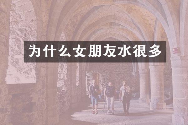 为什么女朋友水很多