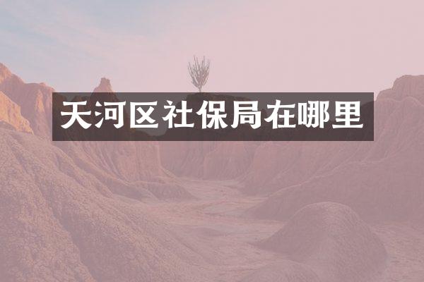 天河区社保局在哪里
