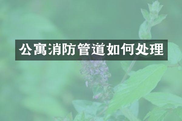 公寓消防管道如何处理