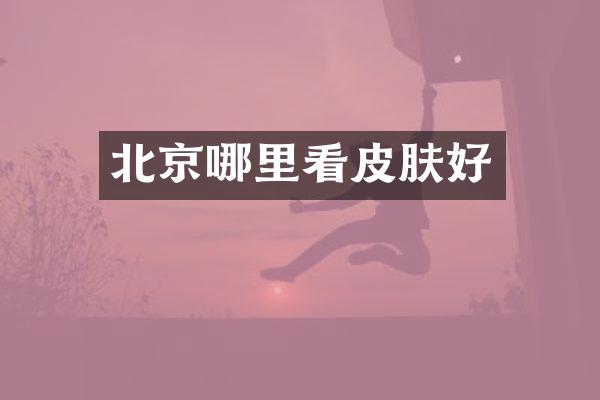 北京哪里看皮肤好