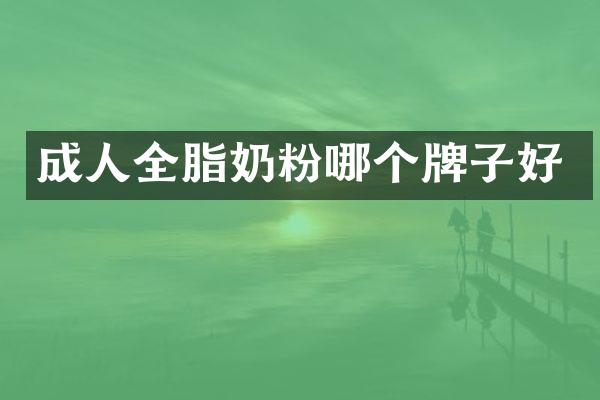 成人全脂奶粉哪个牌子好