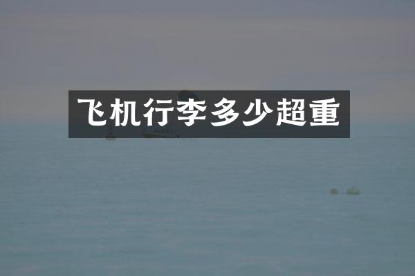 飞机行李多少超重