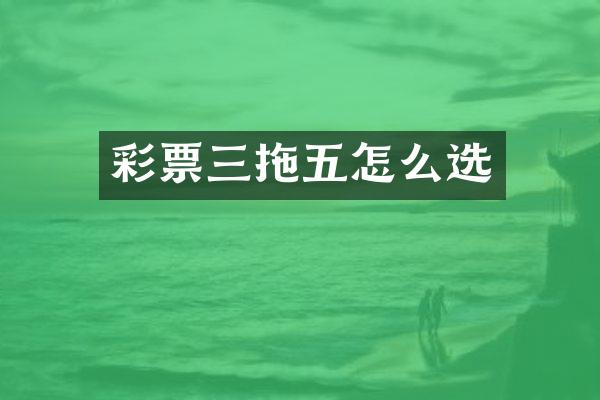彩票三拖五怎么选