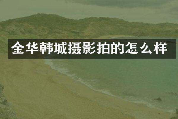 金华韩城摄影拍的怎么样